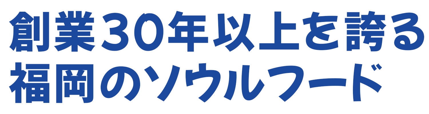 創業30年以上を誇る福岡のソウルフード